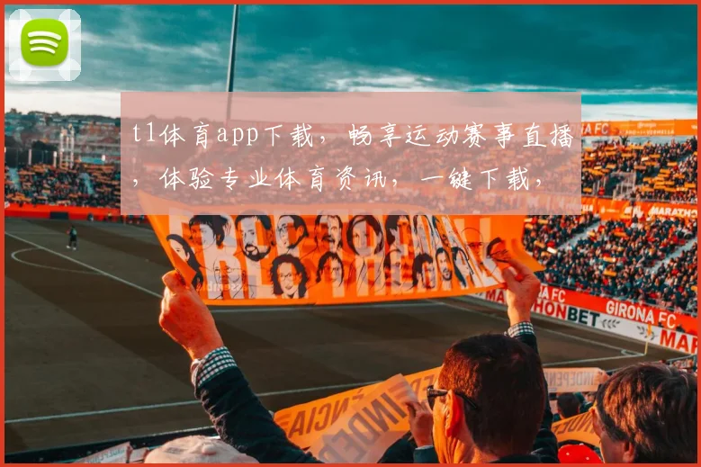 t1体育app下载，畅享运动赛事直播，体验专业体育资讯，一键下载，三步到位，必看推荐