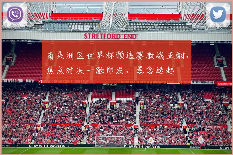 南美洲区世界杯预选赛激战正酣，焦点对决一触即发，悬念迭起