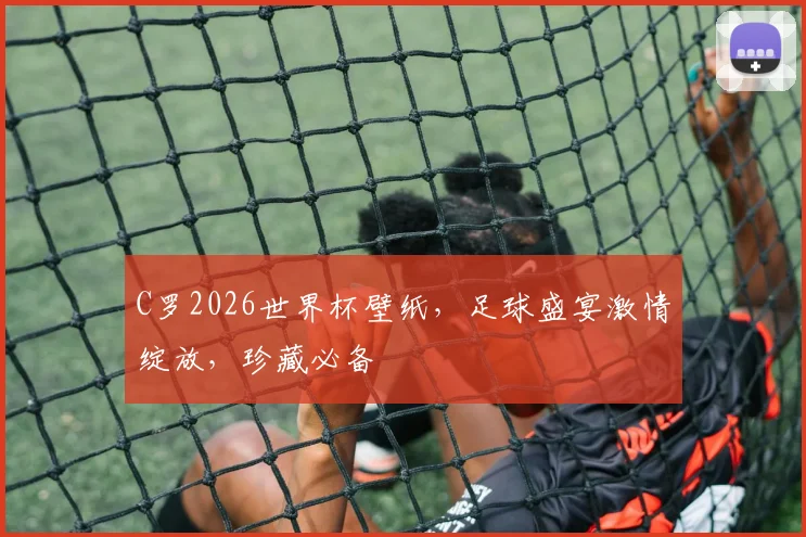C罗2026世界杯壁纸，足球盛宴激情绽放，珍藏必备