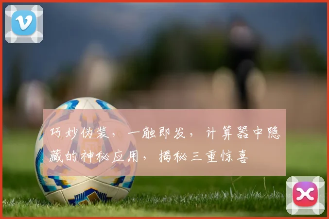 巧妙伪装，一触即发，计算器中隐藏的神秘应用，揭秘三重惊喜