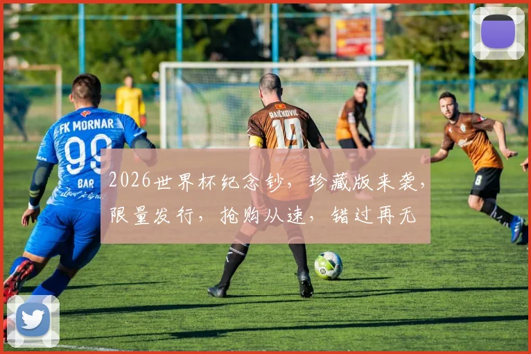 2026世界杯纪念钞，珍藏版来袭，限量发行，抢购从速，错过再无