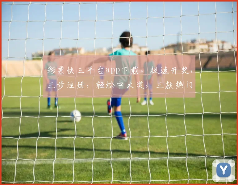 彩票快三平台app下载，极速开奖，三步注册，轻松中大奖，三款热门APP任选