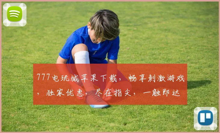 777电玩城苹果下载，畅享刺激游戏，独家优惠，尽在指尖，一触即达，不容错过