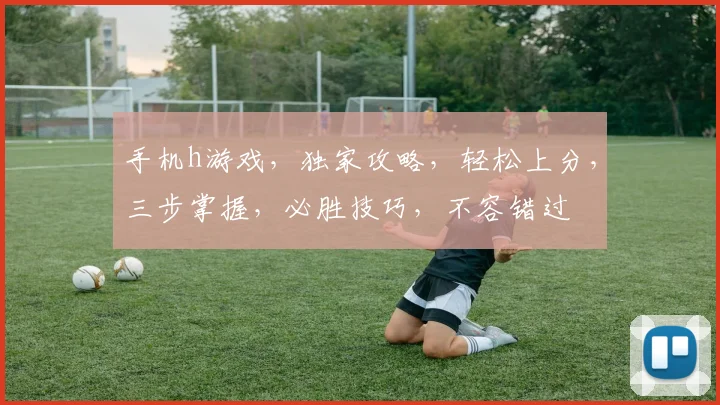手机h游戏，独家攻略，轻松上分，三步掌握，必胜技巧，不容错过