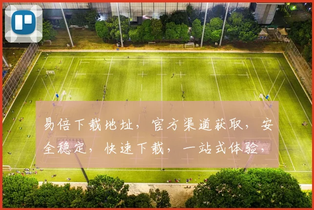 易倍下载地址，官方渠道获取，安全稳定，快速下载，一站式体验，三步完成，不容错过，立即下载